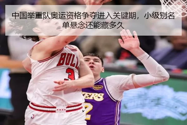 中国举重队奥运资格争夺进入关键期，小级别名单悬念还能藏多久